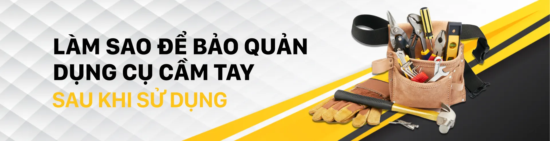 Làm sao để bảo quản tốt dụng cụ cầm tay sau sử dụng?
