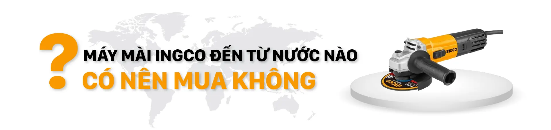 Máy mài INGCO đến từ nước nào? Có nên mua không? - Tecostore