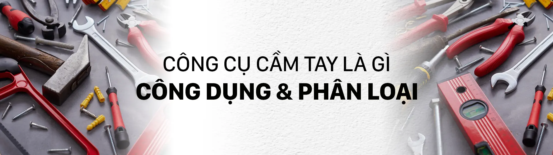 Công cụ cầm tay là gì? Công dụng và phân loại [TỔNG HỢP CHI TIẾT]