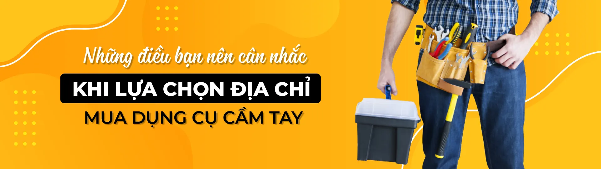Những điều nên cân nhắc khi lựa chọn địa chỉ mua dụng cụ cầm tay